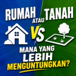 Rumah atau Tanah, Mana yang Lebih Menguntungkan?